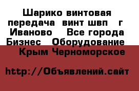 Шарико винтовая передача, винт швп  (г. Иваново) - Все города Бизнес » Оборудование   . Крым,Черноморское